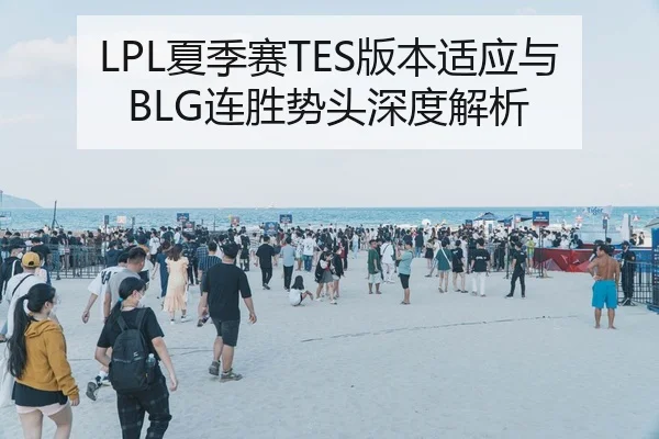 LPL夏季赛TES版本适应与BLG连胜势头深度解析