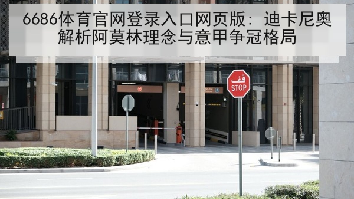 6686体育官网登录入口网页版: 迪卡尼奥解析阿莫林理念与意甲争冠格局 6686体育官网登录入口网页版: 迪卡尼奥解析阿莫林理念与意甲争冠格局