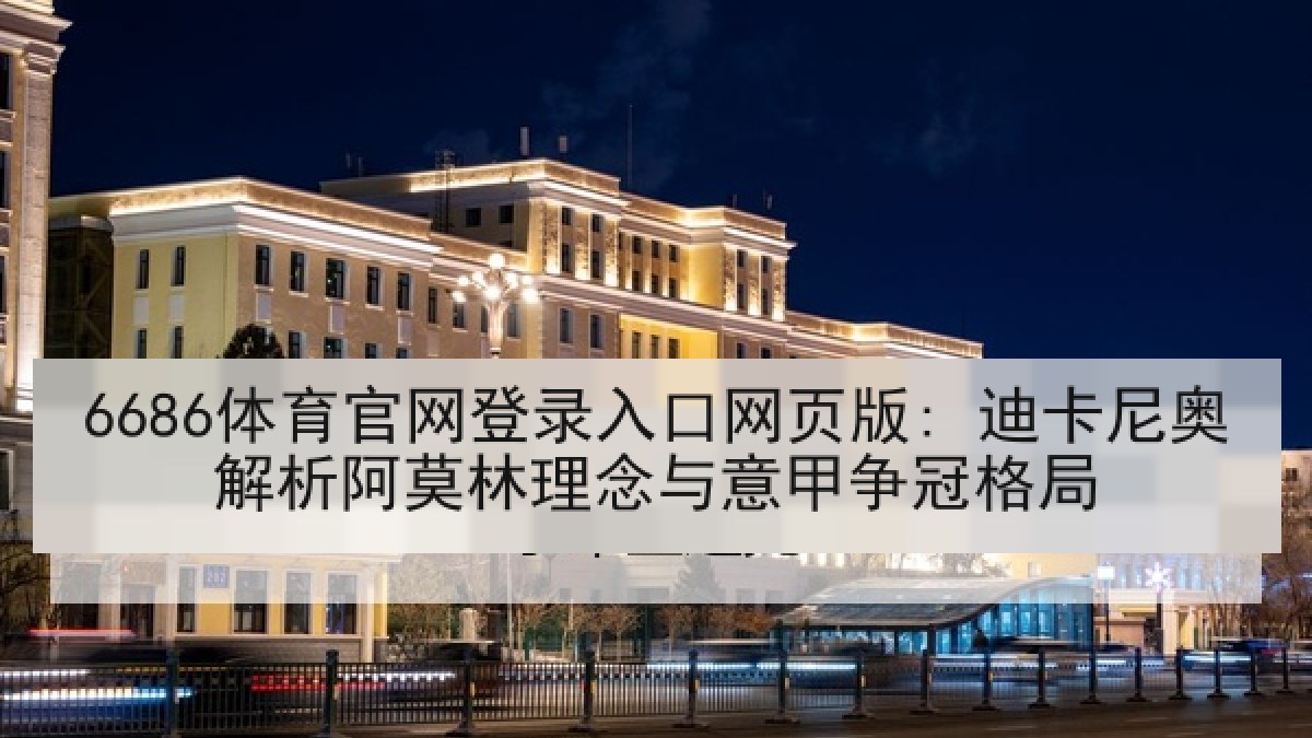 6686体育官网登录入口网页版: 迪卡尼奥解析阿莫林理念与意甲争冠格局