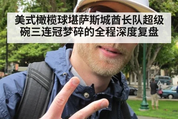 美式橄榄球堪萨斯城酋长队超级碗三连冠梦碎的全程深度复盘