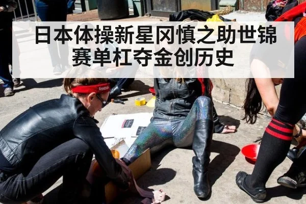 日本体操新星冈慎之助世锦赛单杠夺金创历史