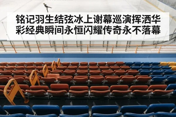 铭记羽生结弦冰上谢幕巡演挥洒华彩经典瞬间永恒闪耀传奇永不落幕