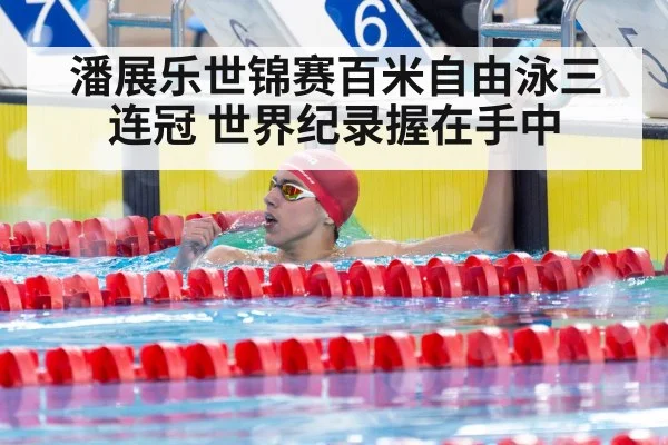 潘展乐世锦赛百米自由泳三连冠 世界纪录握在手中