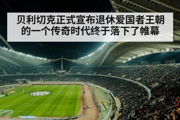 贝利切克正式宣布退休爱国者王朝的一个传奇时代终于落下了帷幕