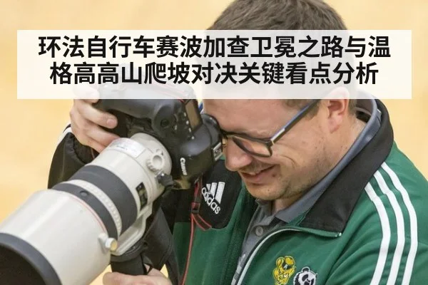 环法自行车赛波加查卫冕之路与温格高高山爬坡对决关键看点分析