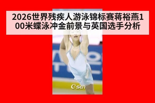 2026世界残疾人游泳锦标赛蒋裕燕100米蝶泳冲金前景与英国选手分析
